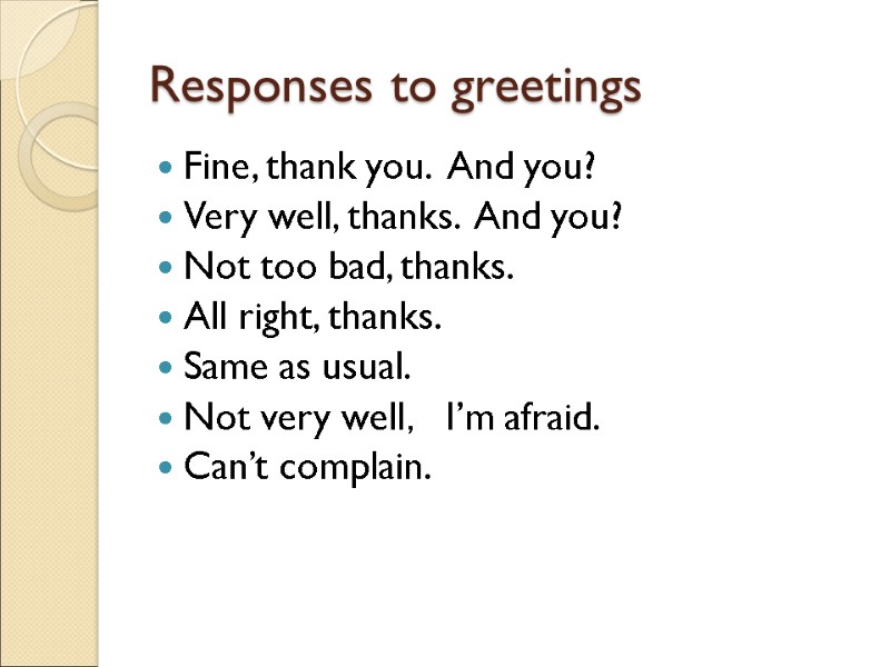 Responses to greetings  Fine, thank you.  And you? Very well, thanks. 